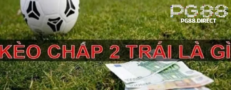 Kèo Chấp 2 Trái – Cược Càng Mạnh, Thắng Càng Đậm! 1 Kèo tài xỉu chấp 2 trái là gì?